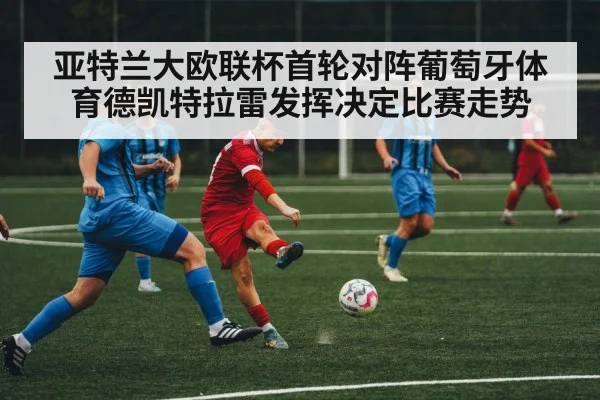 亚特兰大欧联杯首轮对阵葡萄牙体育德凯特拉雷发挥决定比赛走势