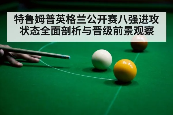 特鲁姆普英格兰公开赛八强进攻状态全面剖析与晋级前景观察