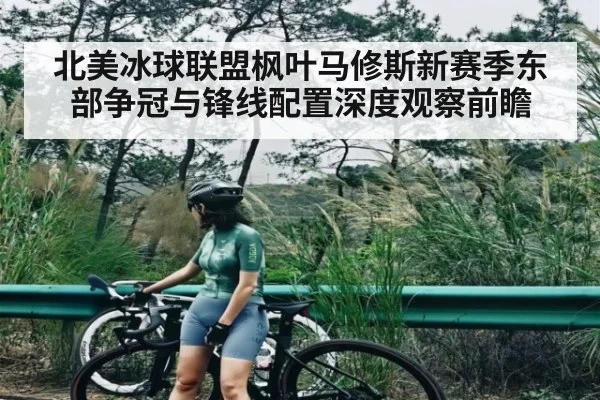 北美冰球联盟枫叶马修斯新赛季东部争冠与锋线配置深度观察前瞻
