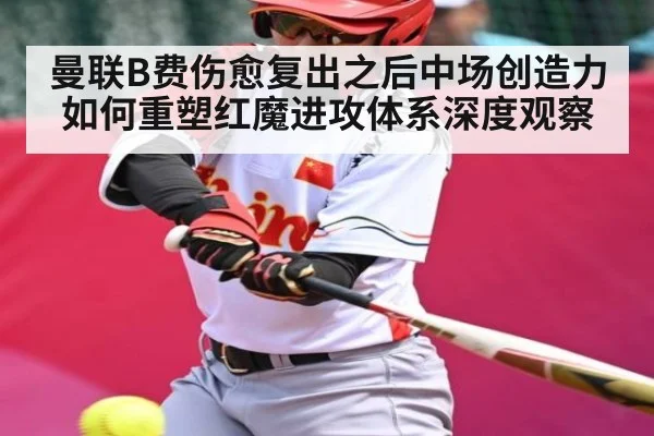 曼联B费伤愈复出之后中场创造力如何重塑红魔进攻体系深度观察