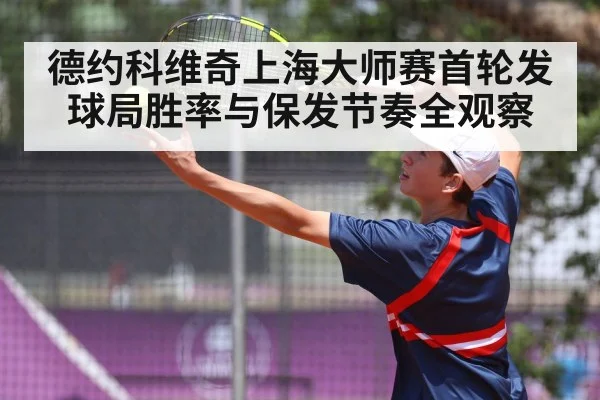 德约科维奇上海大师赛首轮发球局胜率与保发节奏全观察