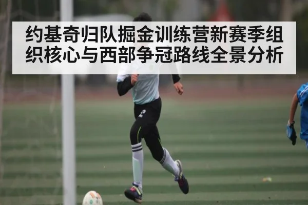 约基奇归队掘金训练营新赛季组织核心与西部争冠路线全景分析