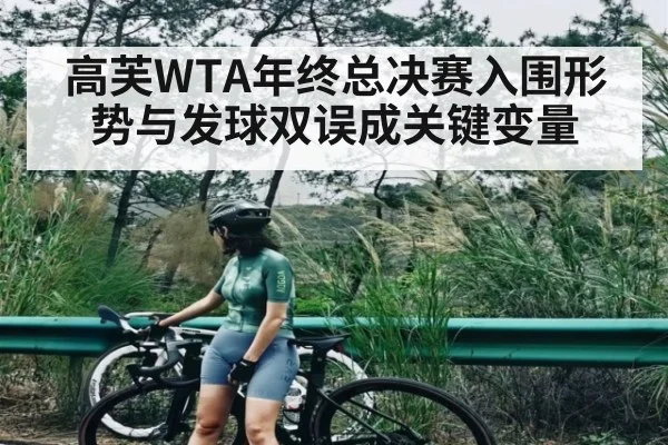 高芙WTA年终总决赛入围形势与发球双误成关键变量
