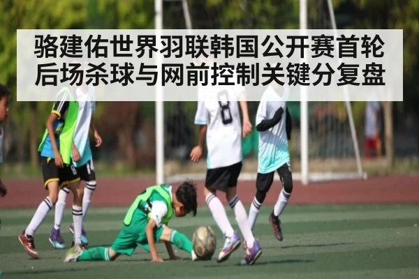 骆建佑世界羽联韩国公开赛首轮后场杀球与网前控制关键分复盘