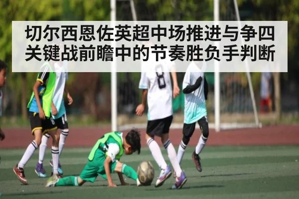 切尔西恩佐英超中场推进与争四关键战前瞻中的节奏胜负手判断